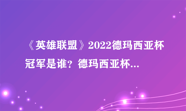 《英雄联盟》2022德玛西亚杯冠军是谁？德玛西亚杯冠军2022介绍