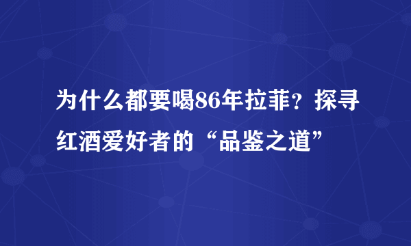 为什么都要喝86年拉菲？探寻红酒爱好者的“品鉴之道”