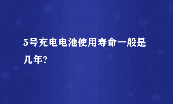 5号充电电池使用寿命一般是几年?