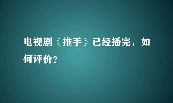 电视剧《推手》已经播完，如何评价？