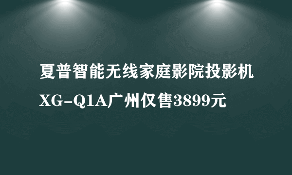 夏普智能无线家庭影院投影机XG-Q1A广州仅售3899元