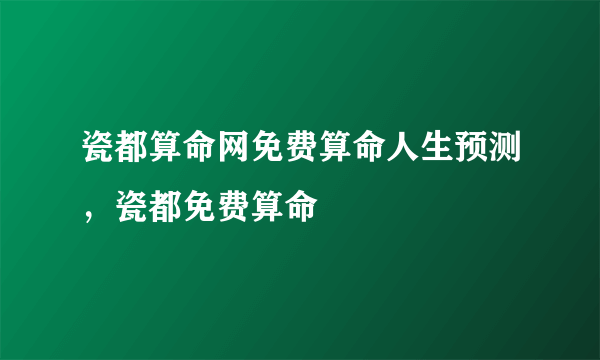 瓷都算命网免费算命人生预测，瓷都免费算命