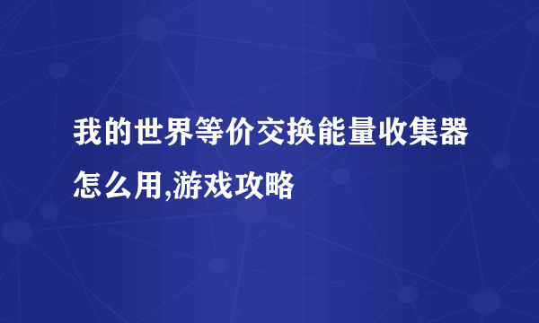 我的世界等价交换能量收集器怎么用,游戏攻略