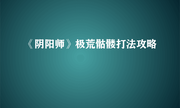 《阴阳师》极荒骷髅打法攻略