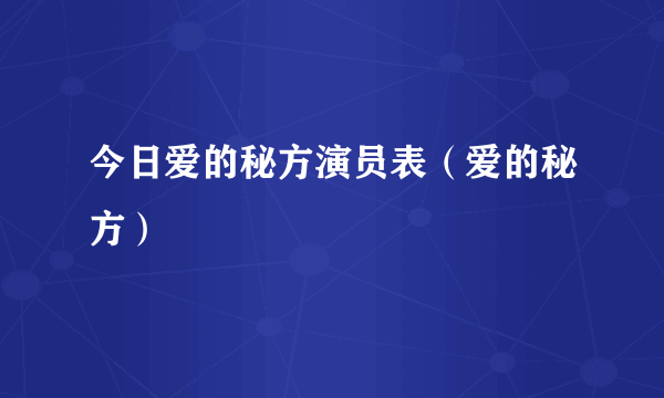 今日爱的秘方演员表（爱的秘方）