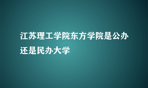 江苏理工学院东方学院是公办还是民办大学