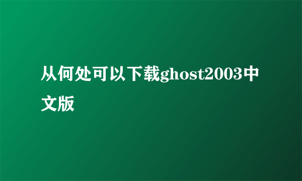 从何处可以下载ghost2003中文版