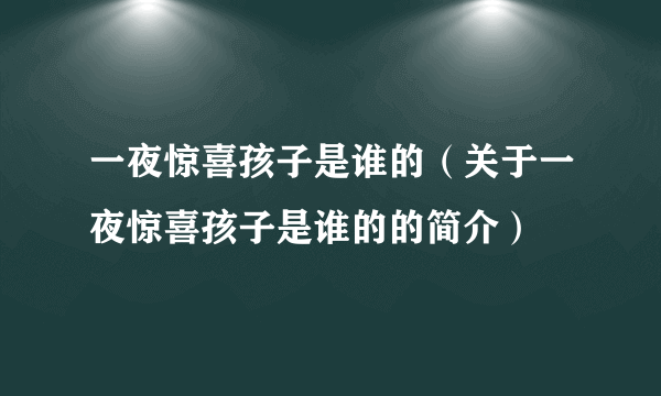 一夜惊喜孩子是谁的（关于一夜惊喜孩子是谁的的简介）