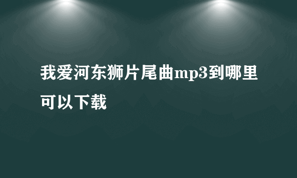 我爱河东狮片尾曲mp3到哪里可以下载