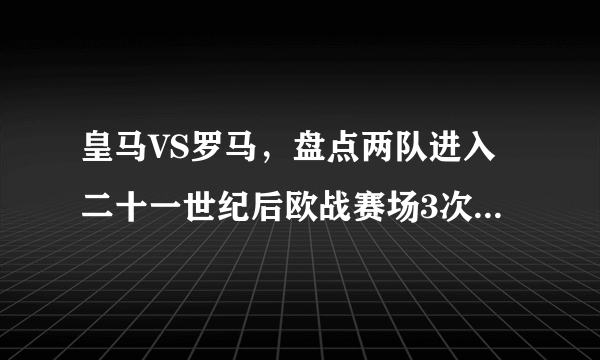 皇马VS罗马，盘点两队进入二十一世纪后欧战赛场3次重要对决