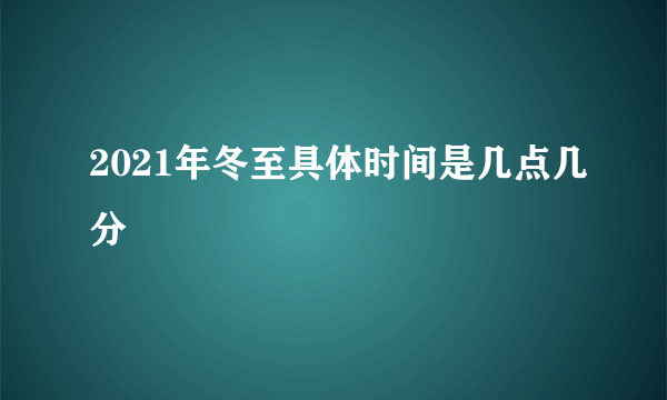 2021年冬至具体时间是几点几分