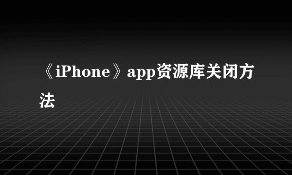 《iPhone》app资源库关闭方法