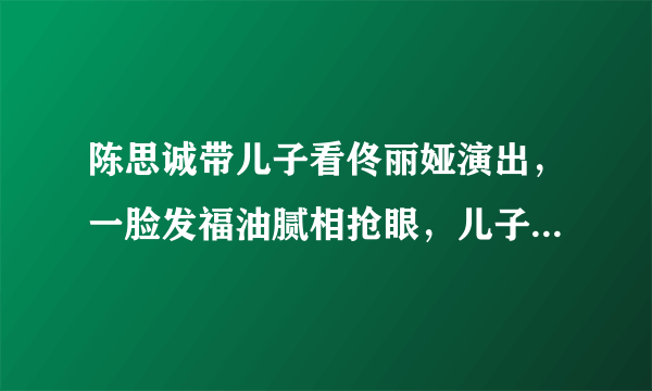 陈思诚带儿子看佟丽娅演出，一脸发福油腻相抢眼，儿子首曝光，你觉得像谁？