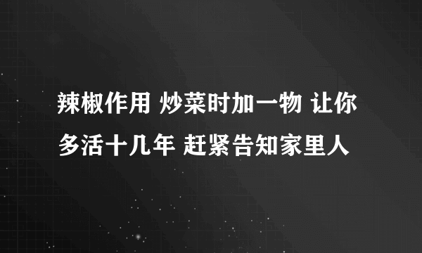 辣椒作用 炒菜时加一物 让你多活十几年 赶紧告知家里人