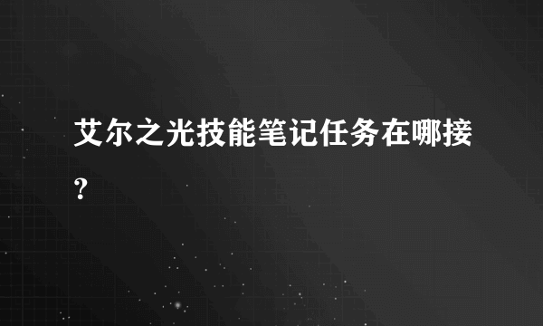 艾尔之光技能笔记任务在哪接？