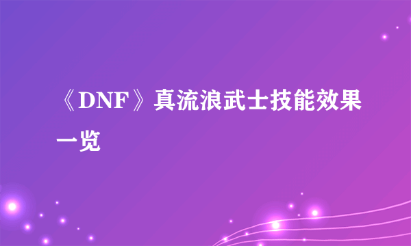 《DNF》真流浪武士技能效果一览