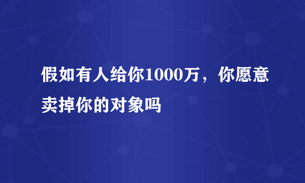 假如有人给你1000万，你愿意卖掉你的对象吗