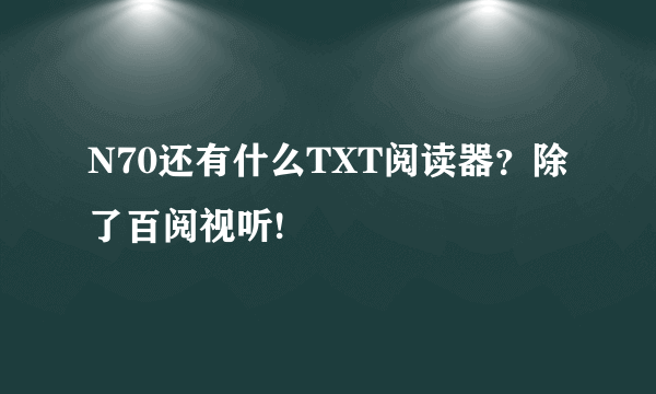 N70还有什么TXT阅读器？除了百阅视听!