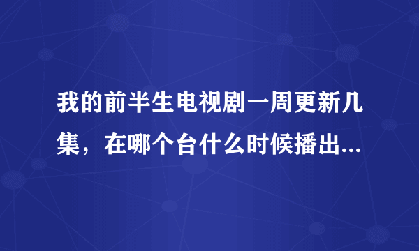 我的前半生电视剧一周更新几集，在哪个台什么时候播出，一共多少集