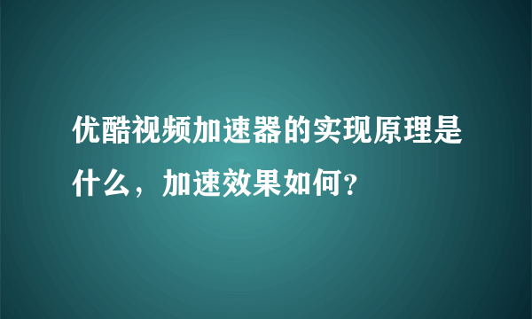 优酷视频加速器的实现原理是什么，加速效果如何？