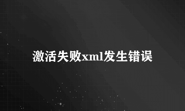 激活失败xml发生错误