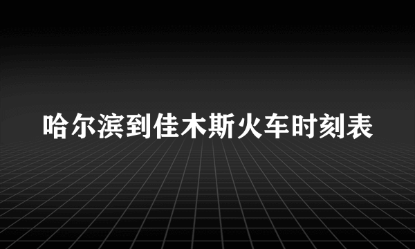 哈尔滨到佳木斯火车时刻表