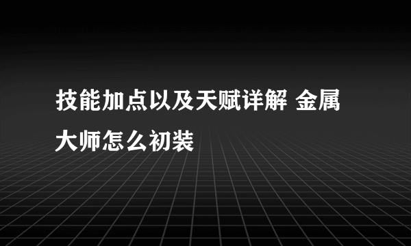 技能加点以及天赋详解 金属大师怎么初装