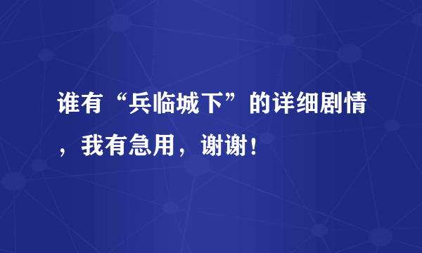 谁有“兵临城下”的详细剧情，我有急用，谢谢！