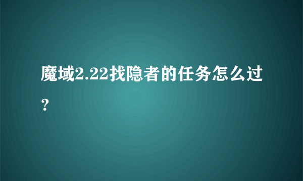 魔域2.22找隐者的任务怎么过？