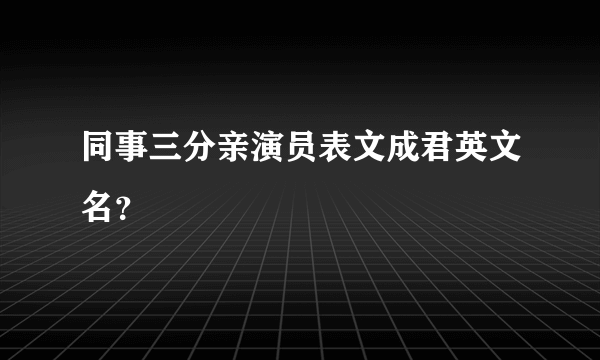 同事三分亲演员表文成君英文名？