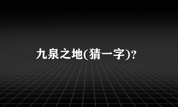 九泉之地(猜一字)？