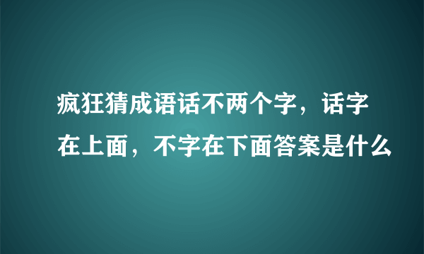 疯狂猜成语话不两个字，话字在上面，不字在下面答案是什么