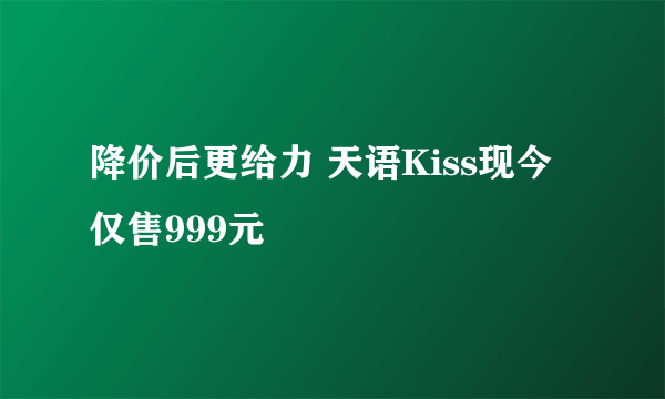 降价后更给力 天语Kiss现今仅售999元