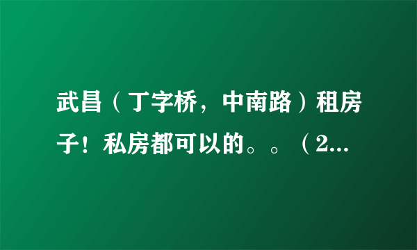 武昌（丁字桥，中南路）租房子！私房都可以的。。（250——400左右）哪位熟悉那边行情的帮忙说下，谢谢了