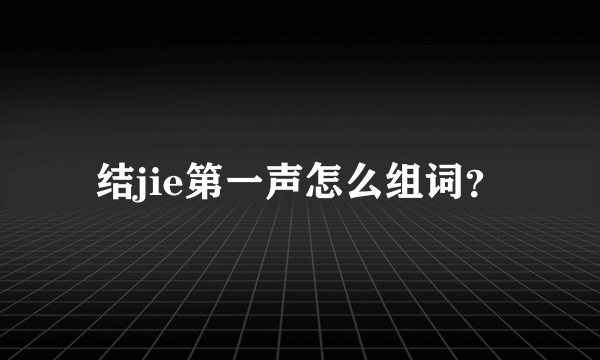 结jie第一声怎么组词？