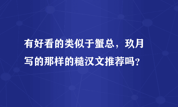 有好看的类似于蟹总，玖月晞写的那样的糙汉文推荐吗？