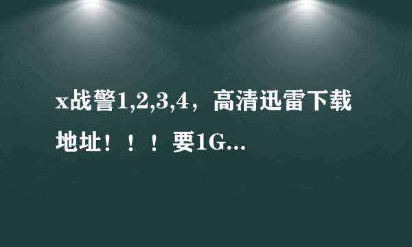 x战警1,2,3,4，高清迅雷下载地址！！！要1G以上高清英语中文的。