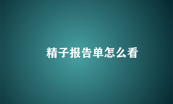 	精子报告单怎么看