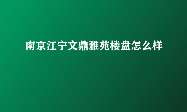 南京江宁文鼎雅苑楼盘怎么样