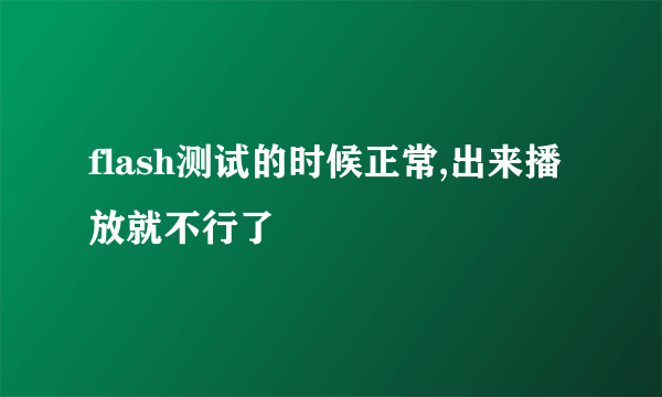 flash测试的时候正常,出来播放就不行了