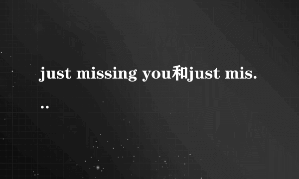 just missing you和just miss you