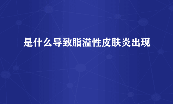 是什么导致脂溢性皮肤炎出现