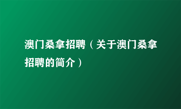 澳门桑拿招聘（关于澳门桑拿招聘的简介）