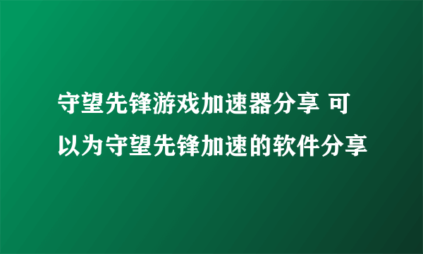 守望先锋游戏加速器分享 可以为守望先锋加速的软件分享