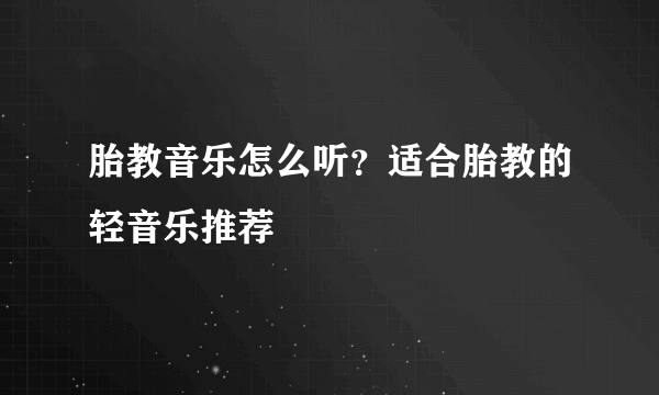 胎教音乐怎么听？适合胎教的轻音乐推荐