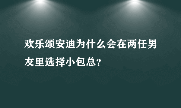 欢乐颂安迪为什么会在两任男友里选择小包总？