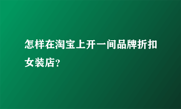 怎样在淘宝上开一间品牌折扣女装店？