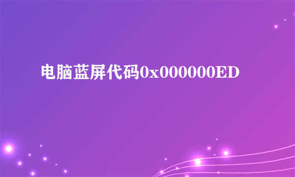 电脑蓝屏代码0x000000ED