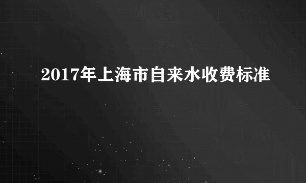 2017年上海市自来水收费标准