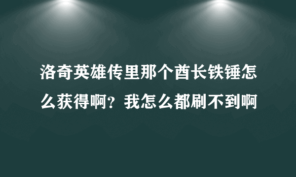 洛奇英雄传里那个酋长铁锤怎么获得啊？我怎么都刷不到啊